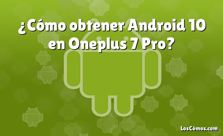 ¿Cómo obtener Android 10 en Oneplus 7 Pro?