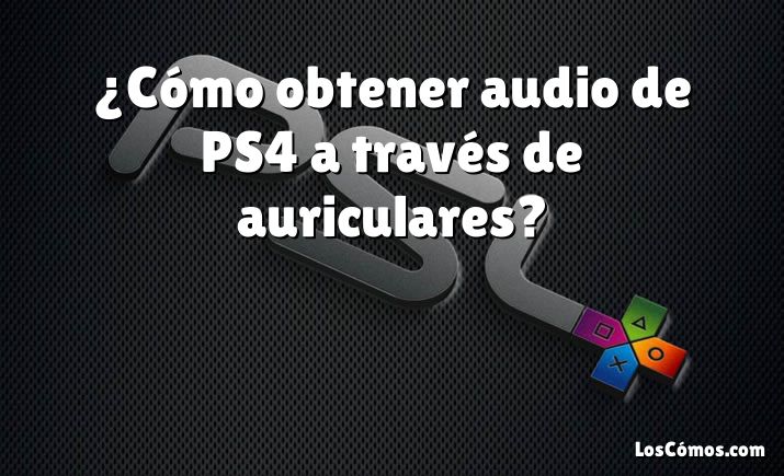 ¿Cómo obtener audio de PS4 a través de auriculares?