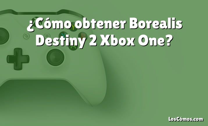 ¿Cómo obtener Borealis Destiny 2 Xbox One?