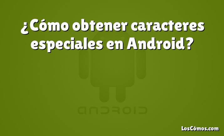 ¿Cómo obtener caracteres especiales en Android?