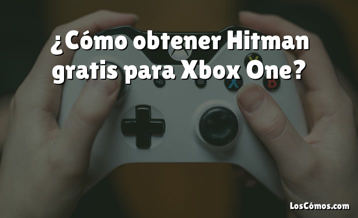 ¿Cómo obtener Hitman gratis para Xbox One?