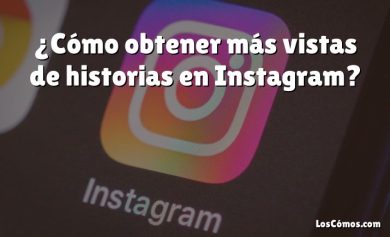 ¿Cómo obtener más vistas de historias en Instagram?