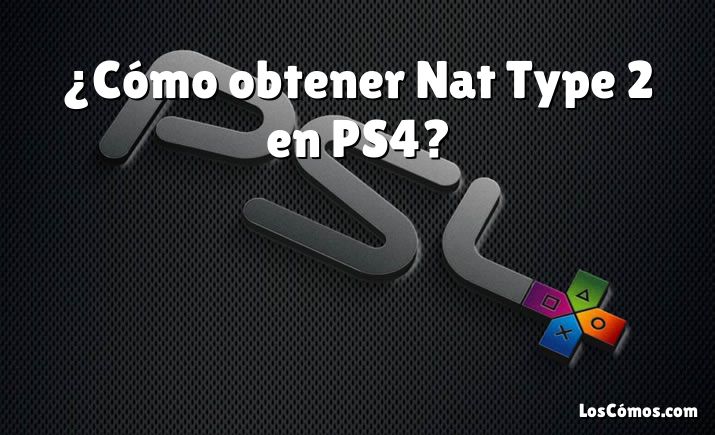 ¿Cómo obtener Nat Type 2 en PS4?