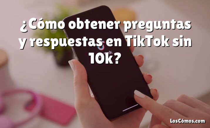 ¿Cómo obtener preguntas y respuestas en TikTok sin 10k?