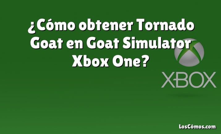 ¿Cómo obtener Tornado Goat en Goat Simulator Xbox One?