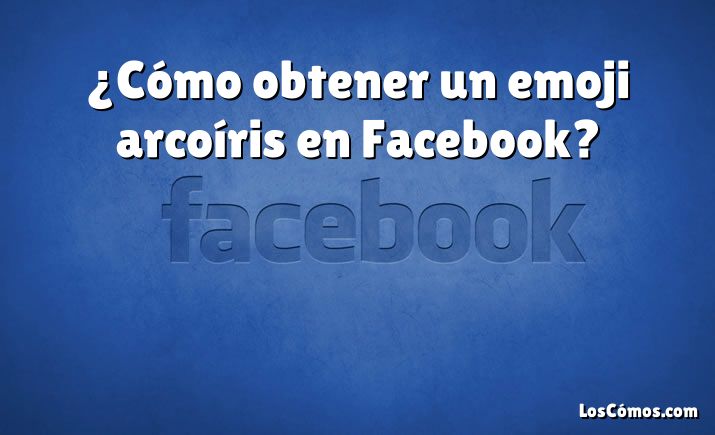 ¿Cómo obtener un emoji arcoíris en Facebook?