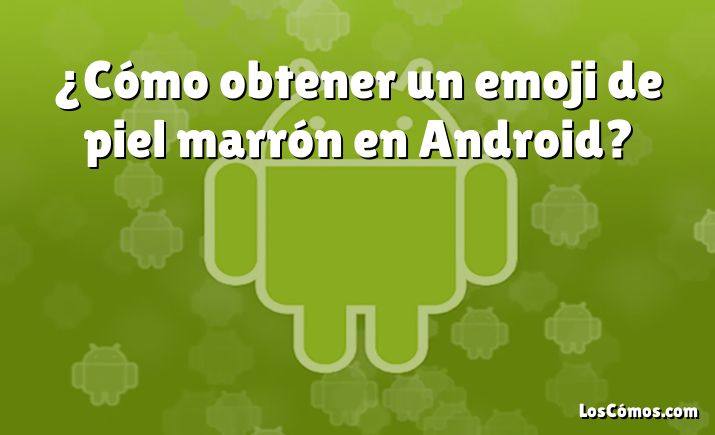 ¿Cómo obtener un emoji de piel marrón en Android?