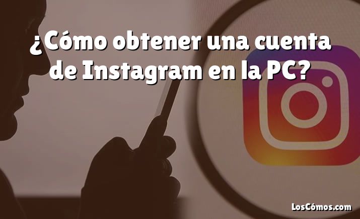 ¿Cómo obtener una cuenta de Instagram en la PC?