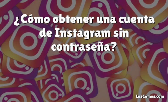 ¿Cómo obtener una cuenta de Instagram sin contraseña?