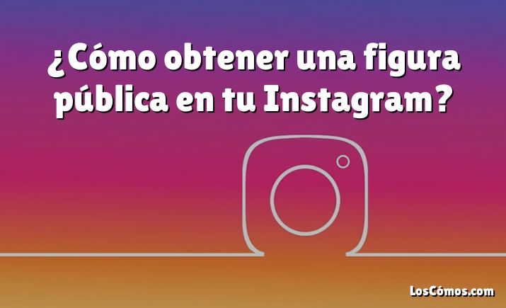 ¿Cómo obtener una figura pública en tu Instagram?