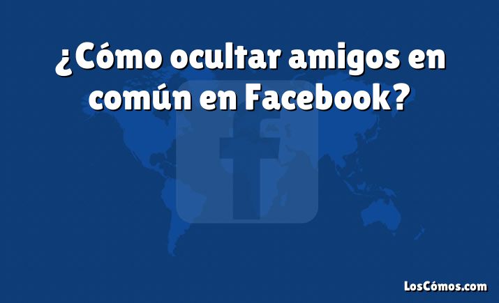 ¿Cómo ocultar amigos en común en Facebook?