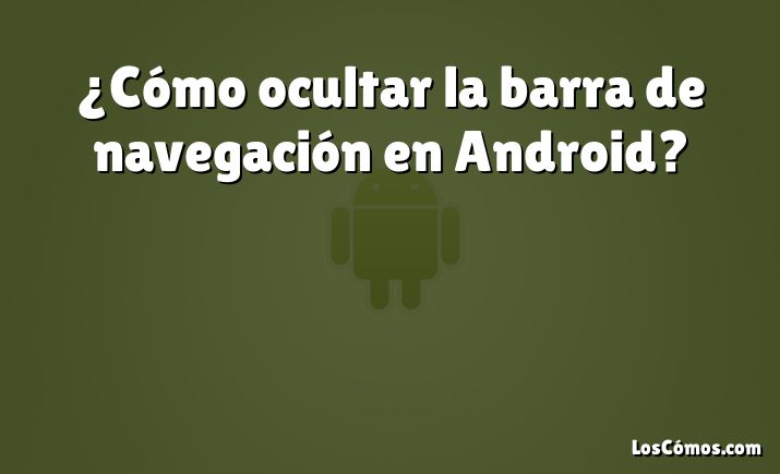 ¿Cómo ocultar la barra de navegación en Android?