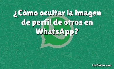 ¿Cómo ocultar la imagen de perfil de otros en WhatsApp?