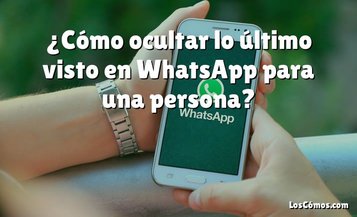 ¿Cómo ocultar lo último visto en WhatsApp para una persona?