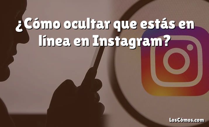 ¿Cómo ocultar que estás en línea en Instagram?