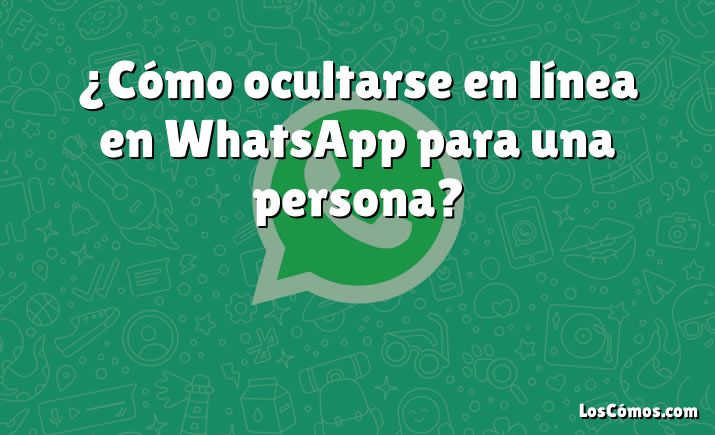 ¿Cómo ocultarse en línea en WhatsApp para una persona?