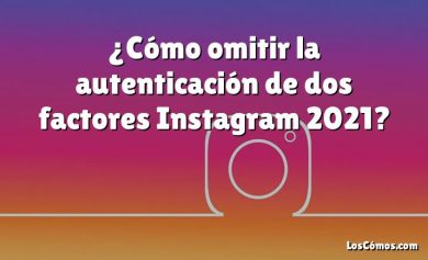 ¿Cómo omitir la autenticación de dos factores Instagram 2021?
