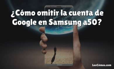 ¿Cómo omitir la cuenta de Google en Samsung a50?