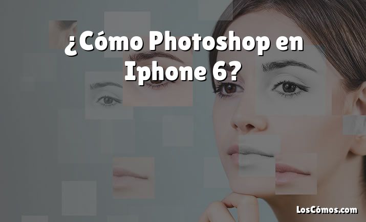 ¿Cómo Photoshop en Iphone 6?