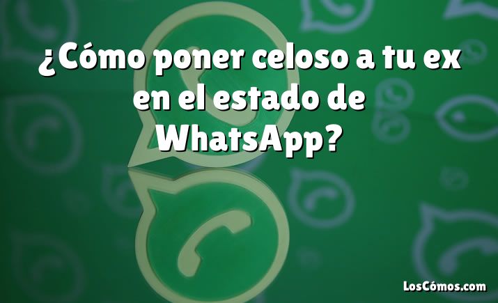 ¿Cómo poner celoso a tu ex en el estado de WhatsApp?