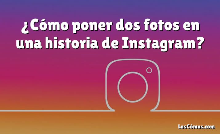 ¿Cómo poner dos fotos en una historia de Instagram?