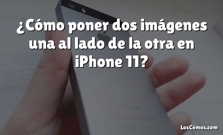 ¿Cómo poner dos imágenes una al lado de la otra en iPhone 11?