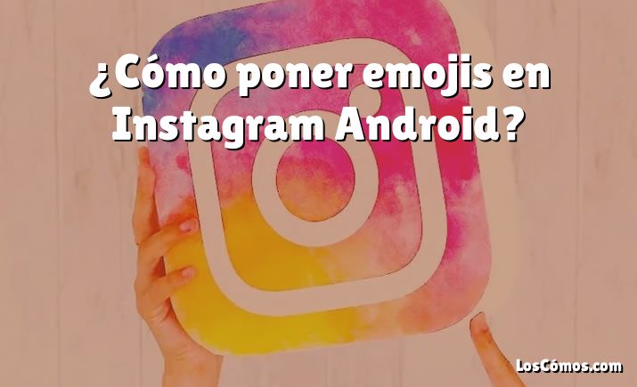 ¿Cómo poner emojis en Instagram Android?