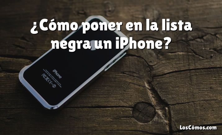 ¿Cómo poner en la lista negra un iPhone?