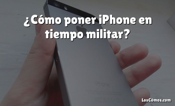 ¿Cómo poner iPhone en tiempo militar?