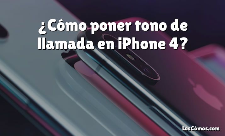 ¿Cómo poner tono de llamada en iPhone 4?