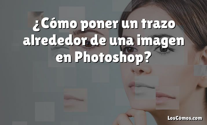 ¿Cómo poner un trazo alrededor de una imagen en Photoshop?