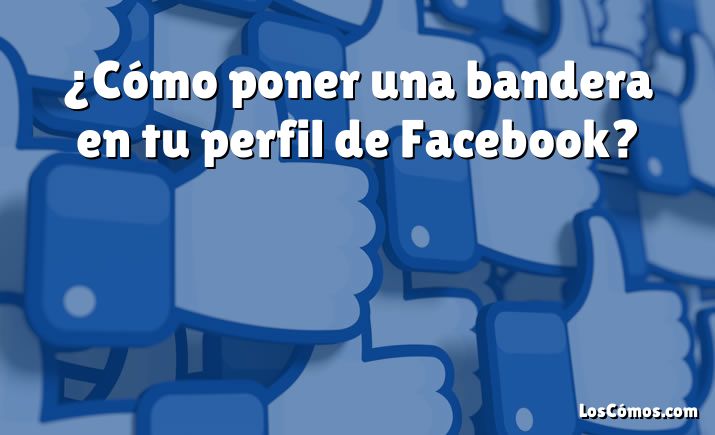 ¿Cómo poner una bandera en tu perfil de Facebook?