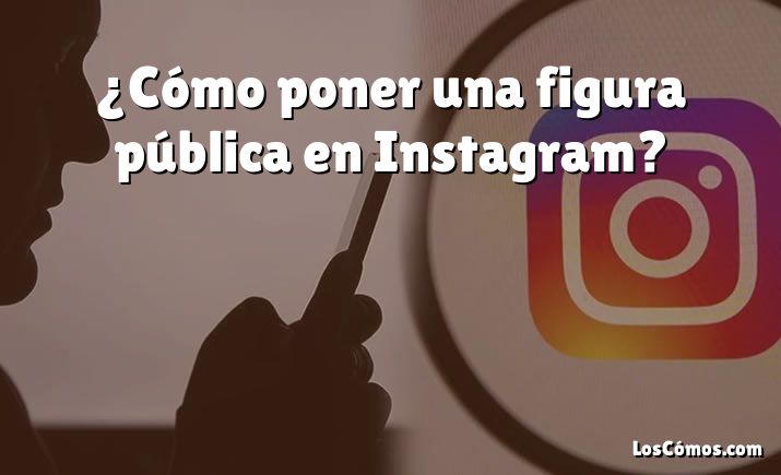 ¿Cómo poner una figura pública en Instagram?