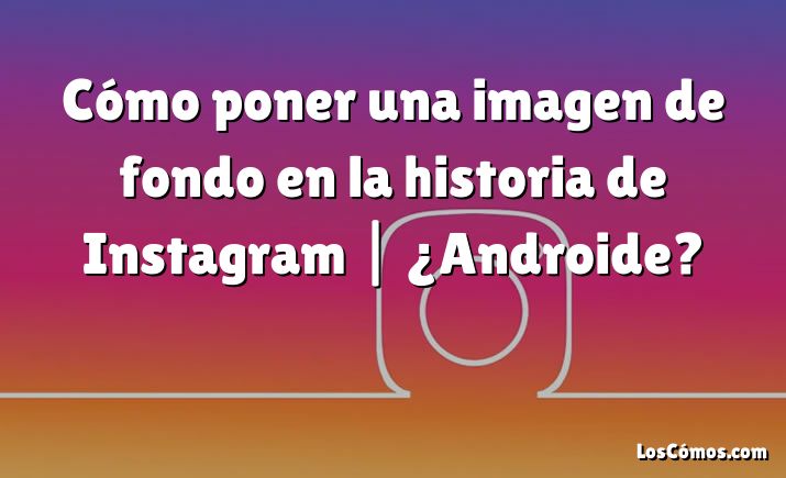 Cómo poner una imagen de fondo en la historia de Instagram |  ¿Androide?