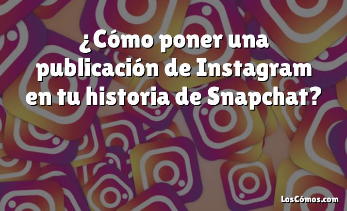 ¿Cómo poner una publicación de Instagram en tu historia de Snapchat?