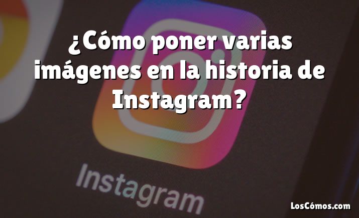 ¿Cómo poner varias imágenes en la historia de Instagram?