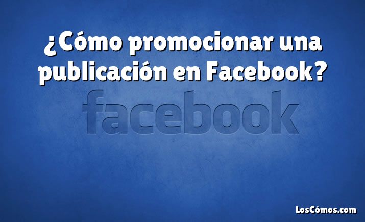 ¿Cómo promocionar una publicación en Facebook?