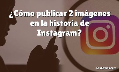 ¿Cómo publicar 2 imágenes en la historia de Instagram?
