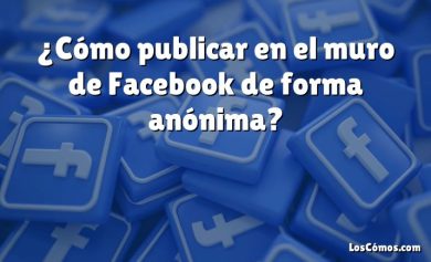 ¿Cómo publicar en el muro de Facebook de forma anónima?