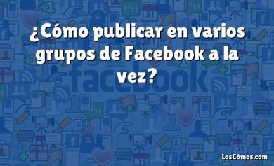 ¿Cómo publicar en varios grupos de Facebook a la vez?