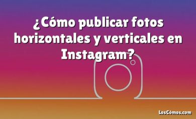 ¿Cómo publicar fotos horizontales y verticales en Instagram?