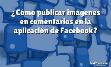 ¿Cómo publicar imágenes en comentarios en la aplicación de Facebook?