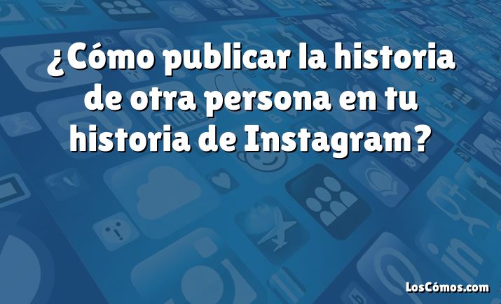 ¿Cómo publicar la historia de otra persona en tu historia de Instagram?