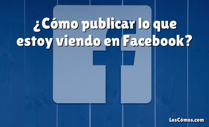 ¿Cómo publicar lo que estoy viendo en Facebook?