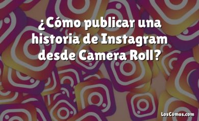 ¿Cómo publicar una historia de Instagram desde Camera Roll?