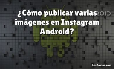 ¿Cómo publicar varias imágenes en Instagram Android?