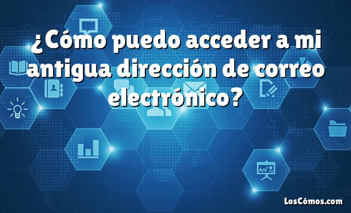 ¿Cómo puedo acceder a mi antigua dirección de correo electrónico?