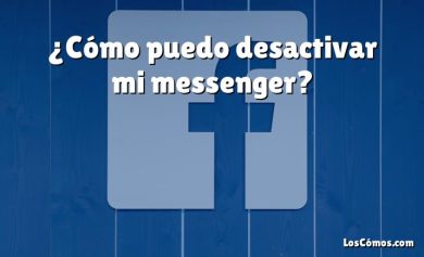 ¿Cómo puedo desactivar mi messenger?