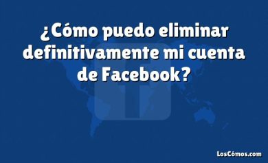 ¿Cómo puedo eliminar definitivamente mi cuenta de Facebook?