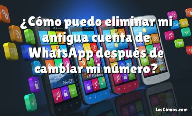 ¿Cómo puedo eliminar mi antigua cuenta de WhatsApp después de cambiar mi número?